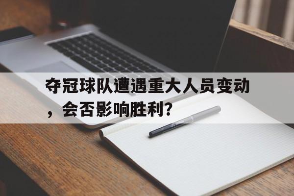 包含夺冠球队遭遇重大人员变动，会否影响胜利？的词条