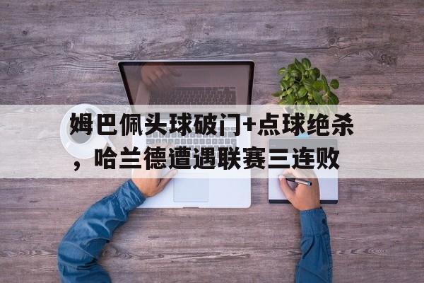 姆巴佩头球破门+点球绝杀，哈兰德遭遇联赛三连败