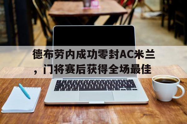 德布劳内成功零封AC米兰，门将赛后获得全场最佳